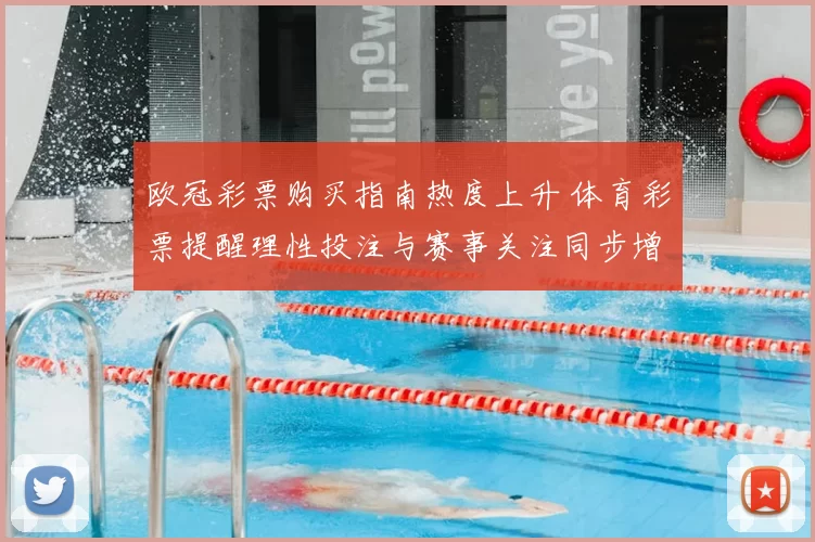 欧冠彩票购买指南热度上升 体育彩票提醒理性投注与赛事关注同步增加