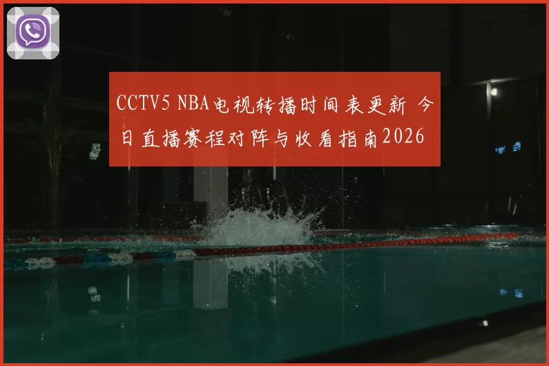 CCTV5 NBA电视转播时间表更新 今日直播赛程对阵与收看指南2026