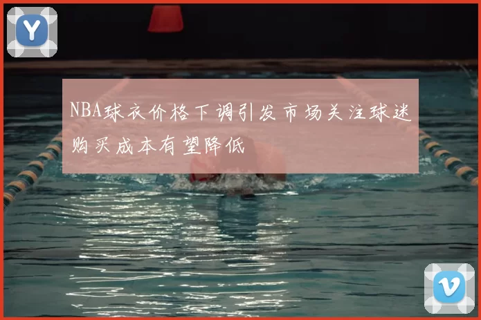 NBA球衣价格下调引发市场关注球迷购买成本有望降低