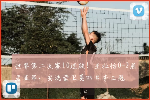 世界第二决赛10连败！王祉怡0-2屈居亚军，安洗莹卫冕四年夺三冠