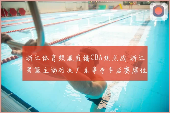 浙江体育频道直播CBA焦点战 浙江男篮主场对决广东争夺季后赛席位