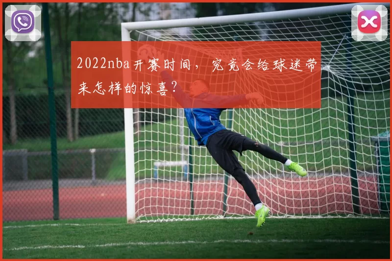 2022nba开赛时间，究竟会给球迷带来怎样的惊喜？