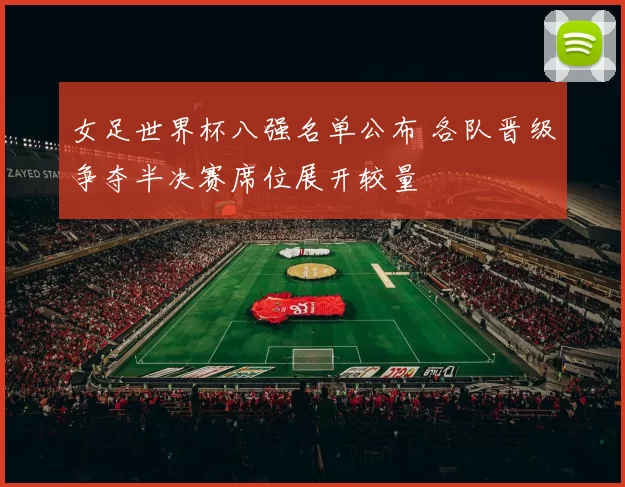 女足世界杯八强名单公布 各队晋级争夺半决赛席位展开较量
